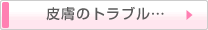 皮膚のトラブル・・・