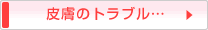 皮膚のトラブル・・・